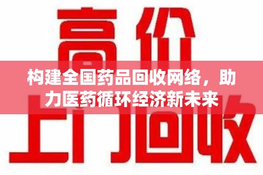 大连构建全国药品回收网络，助力医药循环经济新未来