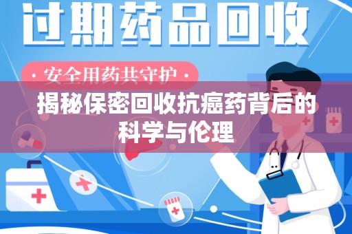 大连揭秘保密回收抗癌药背后的科学与伦理