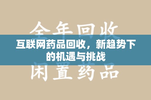 大连互联网药品回收，新趋势下的机遇与挑战