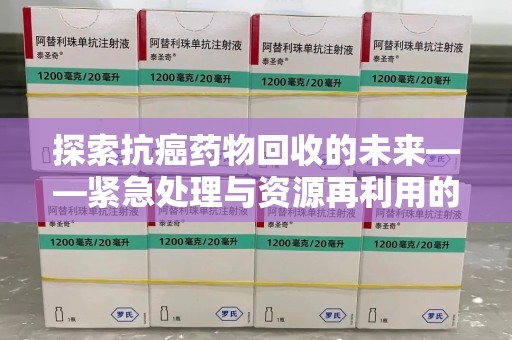 大连探索抗癌药物回收的未来——紧急处理与资源再利用的新篇章