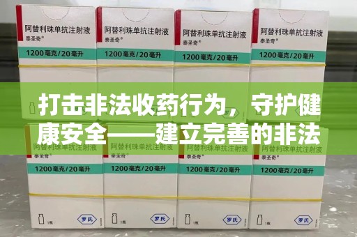 大连打击非法收药行为，守护健康安全——建立完善的非法收药举报渠道