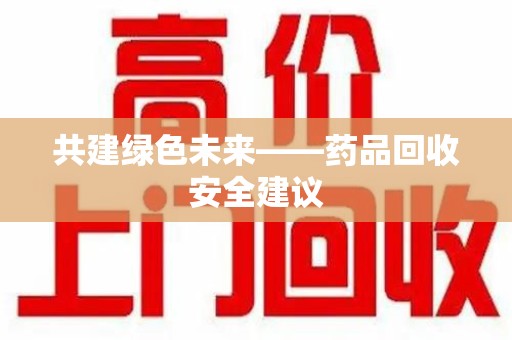 大连共建绿色未来——药品回收安全建议