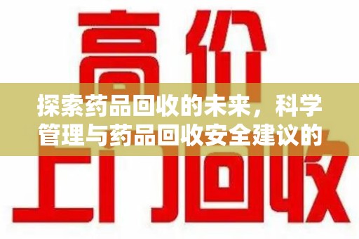 大连探索药品回收的未来，科学管理与药品回收安全建议的实践之道