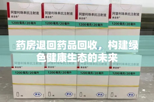大连药房退回药品回收，构建绿色健康生态的未来