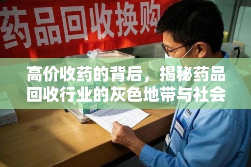 大连高价收药的背后，揭秘药品回收行业的灰色地带与社会影响