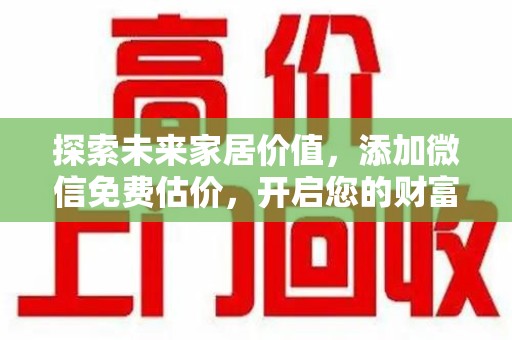 大连探索未来家居价值，添加微信免费估价，开启您的财富之旅