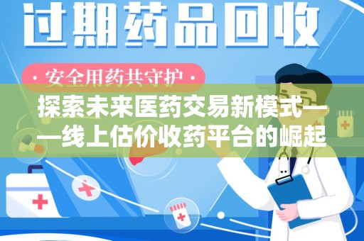 大连探索未来医药交易新模式——线上估价收药平台的崛起与价值