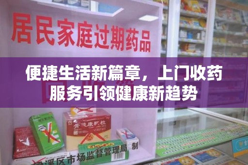 大连便捷生活新篇章，上门收药服务引领健康新趋势