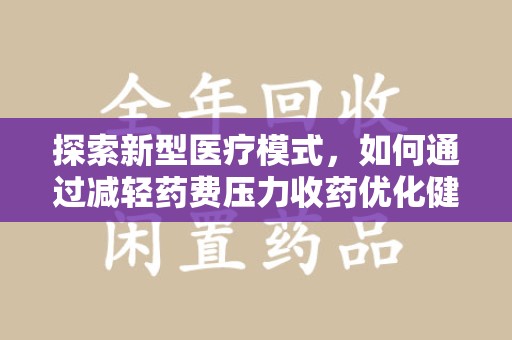大连探索新型医疗模式，如何通过减轻药费压力收药优化健康保障体系