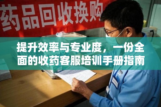 大连提升效率与专业度，一份全面的收药客服培训手册指南