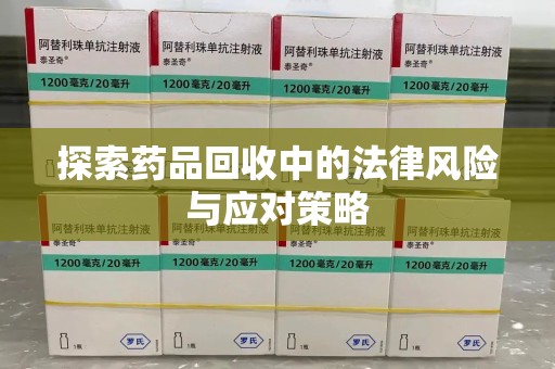 大连探索药品回收中的法律风险与应对策略