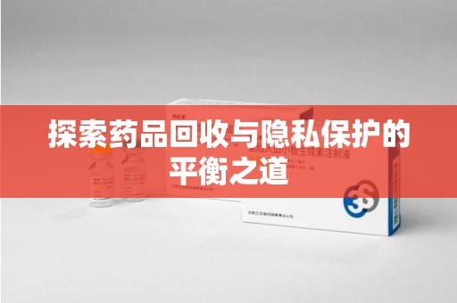 大连探索药品回收与隐私保护的平衡之道