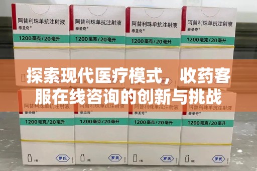 大连探索现代医疗模式，收药客服在线咨询的创新与挑战