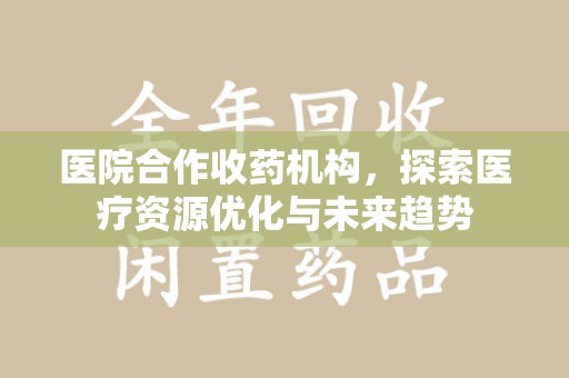 大连医院合作收药机构，探索医疗资源优化与未来趋势