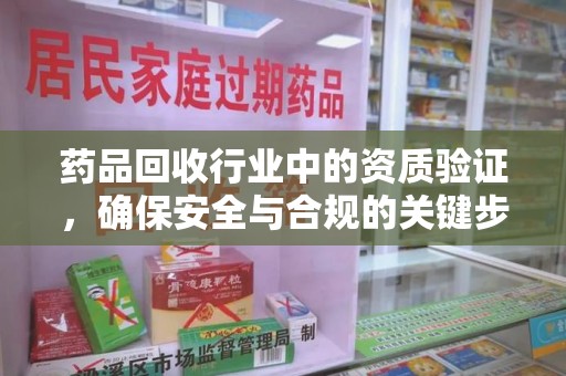 大连药品回收行业中的资质验证，确保安全与合规的关键步骤