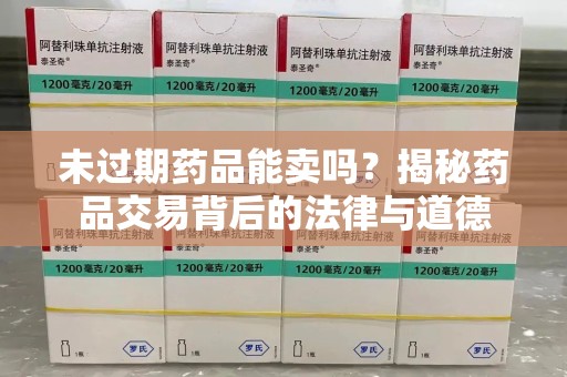 大连未过期药品能卖吗？揭秘药品交易背后的法律与道德