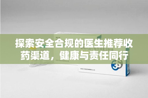 大连探索安全合规的医生推荐收药渠道，健康与责任同行