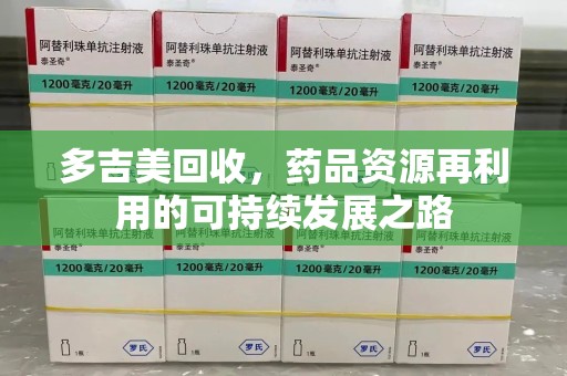 大连多吉美回收，药品资源再利用的可持续发展之路