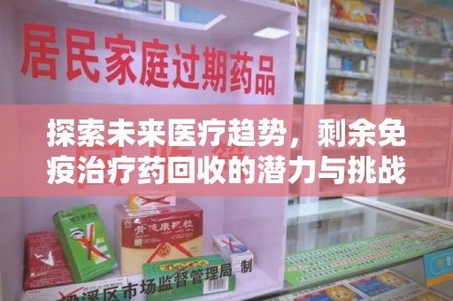 大连探索未来医疗趋势，剩余免疫治疗药回收的潜力与挑战