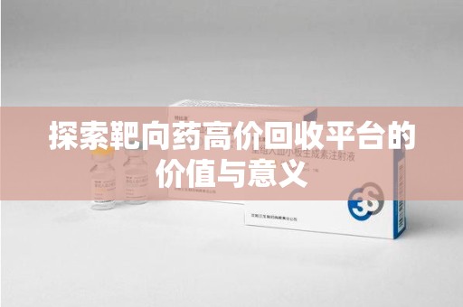 大连探索靶向药高价回收平台的价值与意义