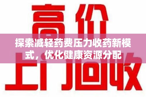 大连探索减轻药费压力收药新模式，优化健康资源分配