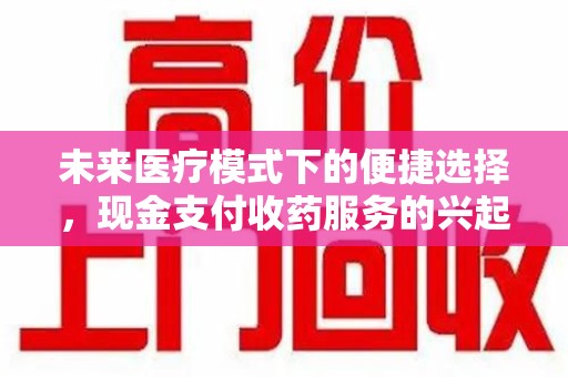 大连未来医疗模式下的便捷选择，现金支付收药服务的兴起与影响