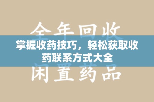 大连掌握收药技巧，轻松获取收药联系方式大全