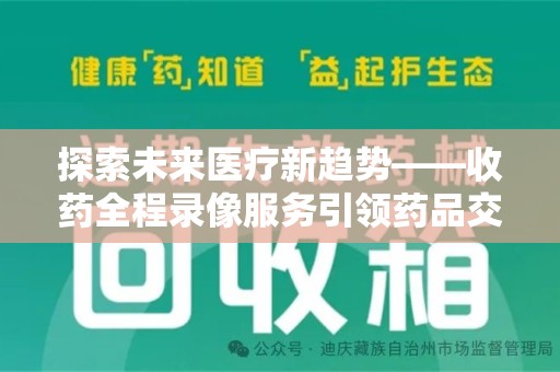 大连探索未来医疗新趋势——收药全程录像服务引领药品交付安全新篇章