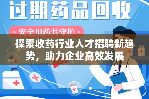 大连探索收药行业人才招聘新趋势，助力企业高效发展