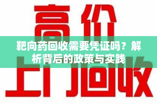 大连靶向药回收需要凭证吗？解析背后的政策与实践