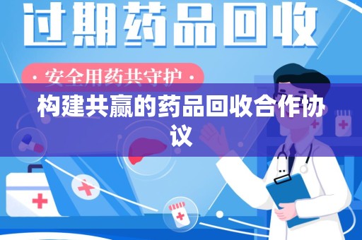 大连构建共赢的药品回收合作协议