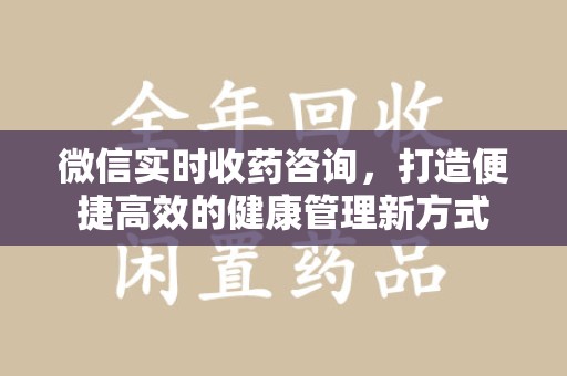 大连微信实时收药咨询，打造便捷高效的健康管理新方式