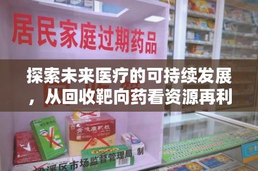 大连探索未来医疗的可持续发展，从回收靶向药看资源再利用的重要性
