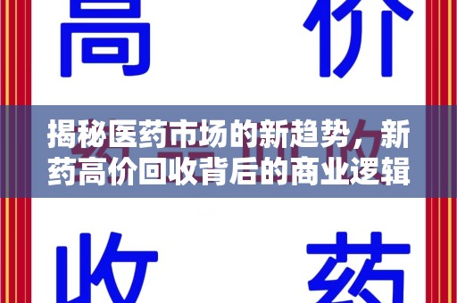 大连揭秘医药市场的新趋势，新药高价回收背后的商业逻辑与社会影响