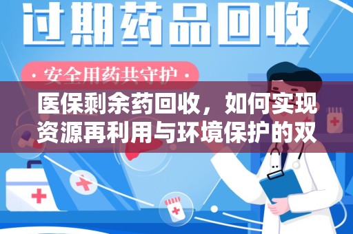 大连医保剩余药回收，如何实现资源再利用与环境保护的双赢？