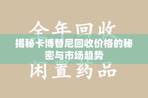 大连揭秘卡博替尼回收价格的秘密与市场趋势