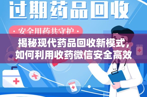 大连揭秘现代药品回收新模式，如何利用收药微信安全高效处理闲置药物