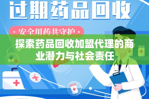 大连探索药品回收加盟代理的商业潜力与社会责任
