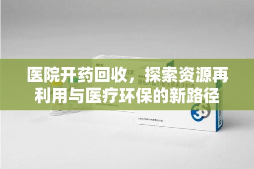 大连医院开药回收，探索资源再利用与医疗环保的新路径