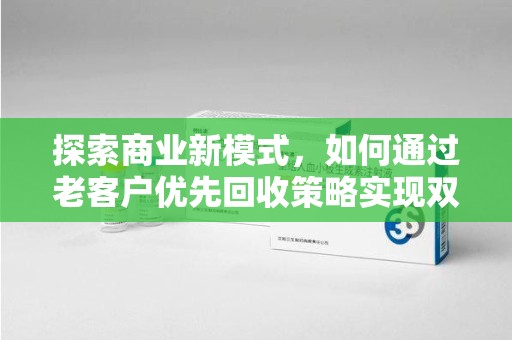 大连探索商业新模式，如何通过老客户优先回收策略实现双赢