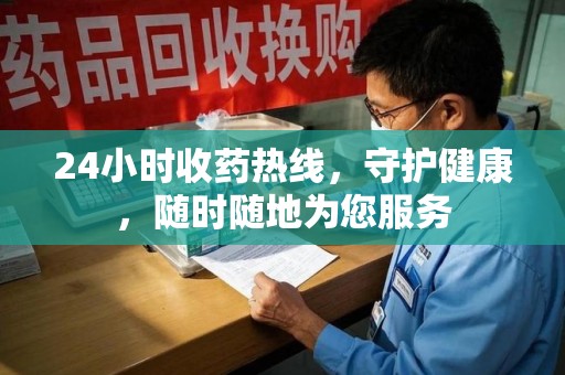 大连24小时收药热线，守护健康，随时随地为您服务