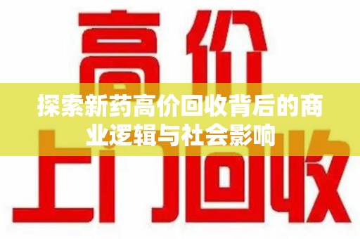 大连探索新药高价回收背后的商业逻辑与社会影响