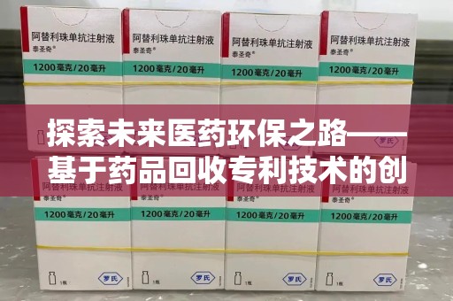 大连探索未来医药环保之路——基于药品回收专利技术的创新与发展