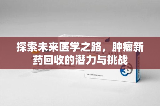 大连探索未来医学之路，肿瘤新药回收的潜力与挑战