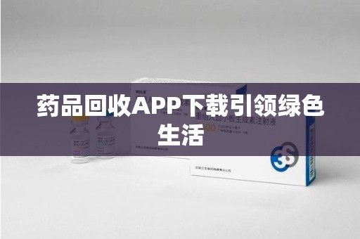 大连药品回收APP下载引领绿色生活