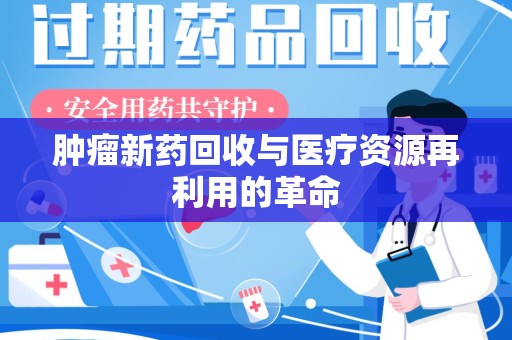 大连肿瘤新药回收与医疗资源再利用的革命