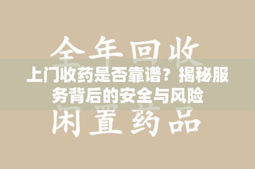 大连上门收药是否靠谱？揭秘服务背后的安全与风险
