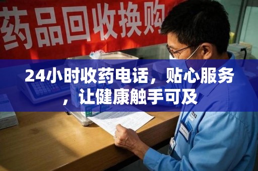 大连24小时收药电话，贴心服务，让健康触手可及