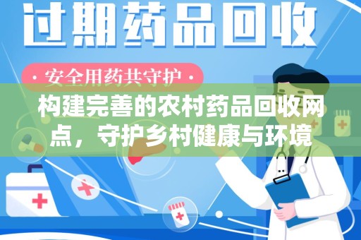 大连构建完善的农村药品回收网点，守护乡村健康与环境