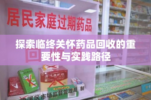 大连探索临终关怀药品回收的重要性与实践路径